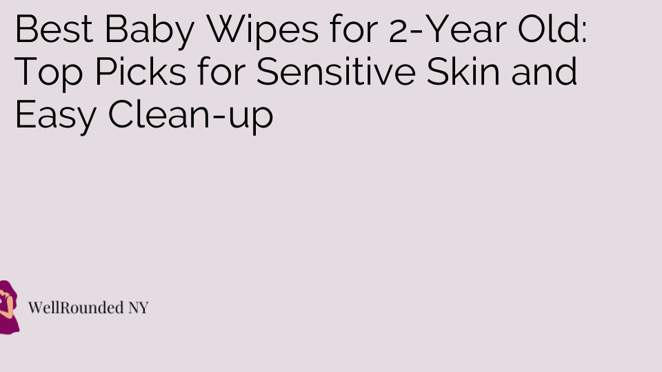 Best Baby Wipes for 2-Year Old: Top Picks for Sensitive Skin and Easy Clean-up