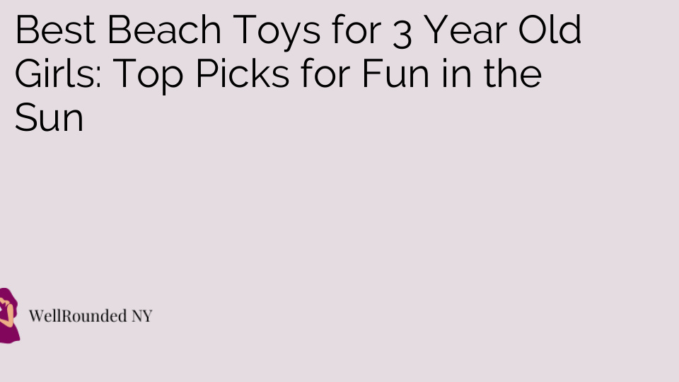 Best Beach Toys for 3 Year Old Girls: Top Picks for Fun in the Sun