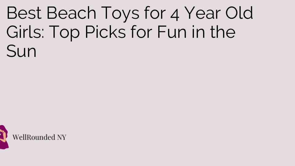 Best Beach Toys for 4 Year Old Girls: Top Picks for Fun in the Sun