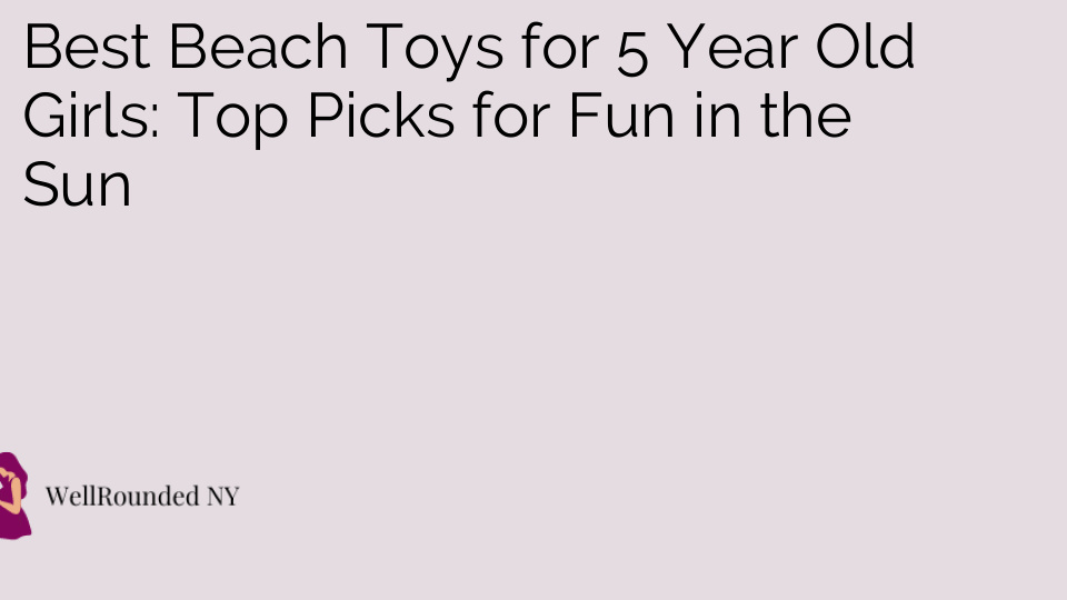 Best Beach Toys for 5 Year Old Girls: Top Picks for Fun in the Sun