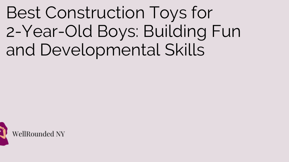 Best Construction Toys for 2-Year-Old Boys: Building Fun and Developmental Skills