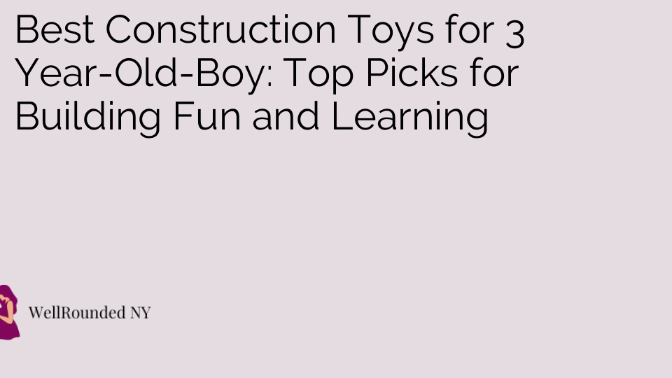 Best Construction Toys for 3 Year-Old-Boy: Top Picks for Building Fun and Learning