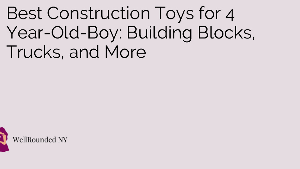Best Construction Toys for 4 Year-Old-Boy: Building Blocks, Trucks, and More