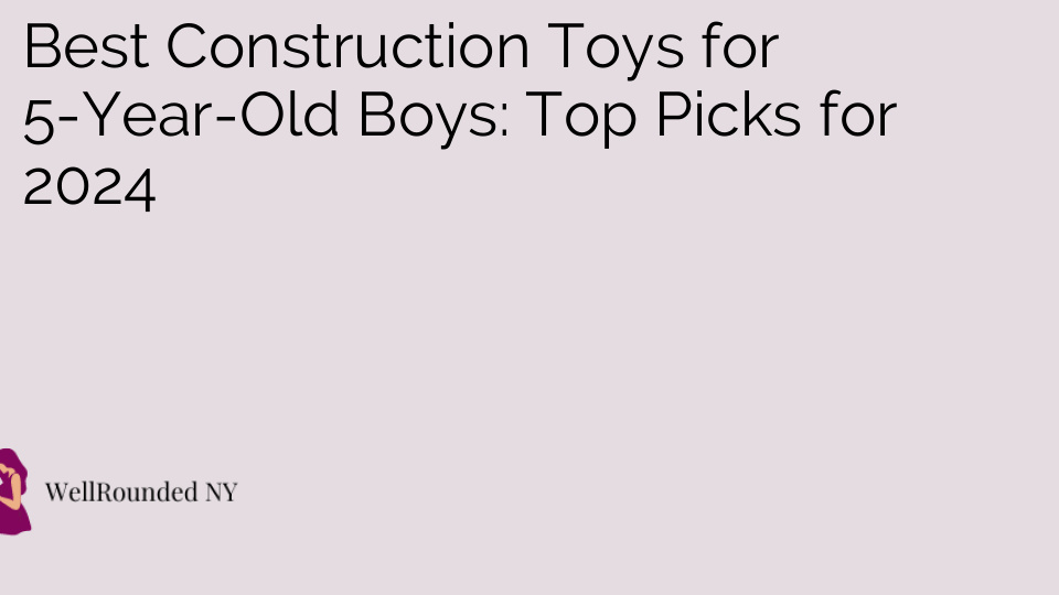 Best Construction Toys for 5-Year-Old Boys: Top Picks for 2024