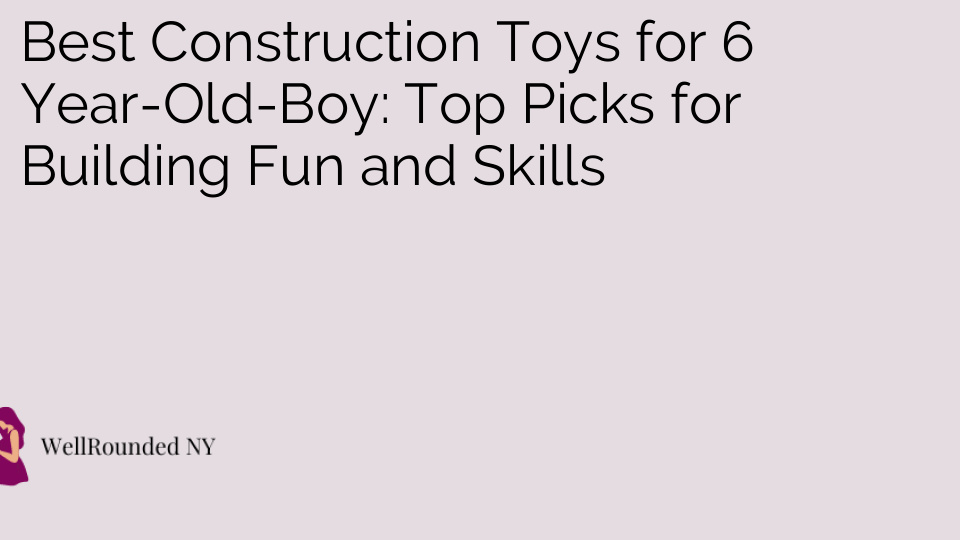 Best Construction Toys for 6 Year-Old-Boy: Top Picks for Building Fun and Skills