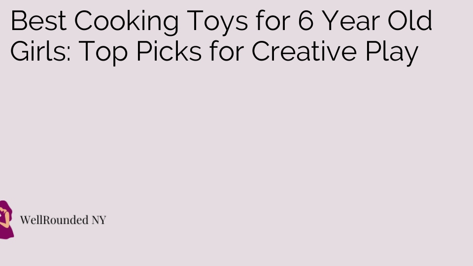 Best Cooking Toys for 6 Year Old Girls: Top Picks for Creative Play