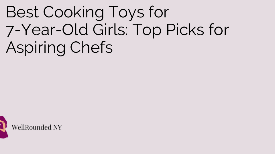 Best Cooking Toys for 7-Year-Old Girls: Top Picks for Aspiring Chefs