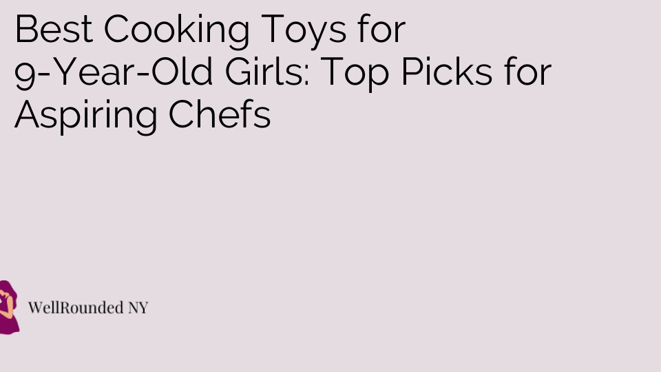 Best Cooking Toys for 9-Year-Old Girls: Top Picks for Aspiring Chefs