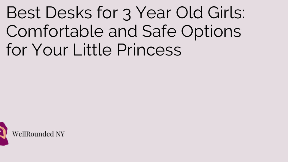 Best Desks for 3 Year Old Girls: Comfortable and Safe Options for Your Little Princess