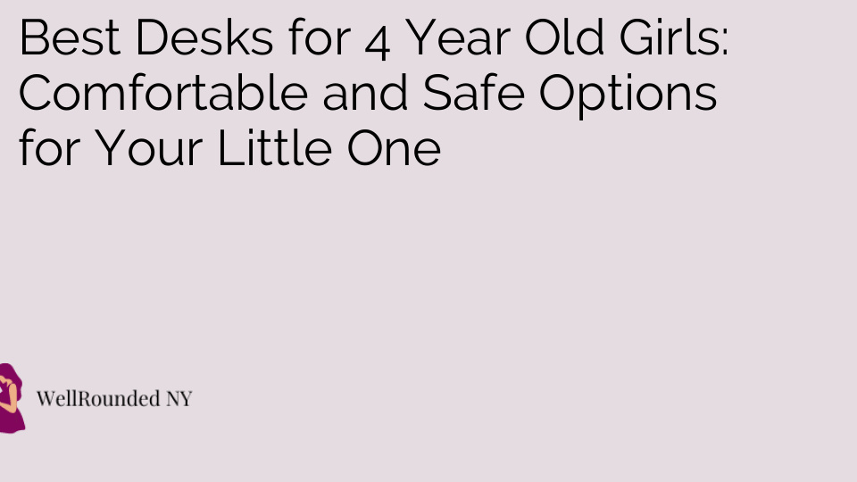 Best Desks for 4 Year Old Girls: Comfortable and Safe Options for Your Little One
