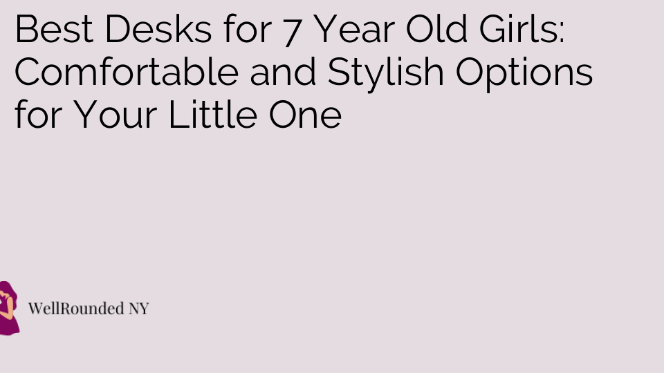 Best Desks for 7 Year Old Girls: Comfortable and Stylish Options for Your Little One
