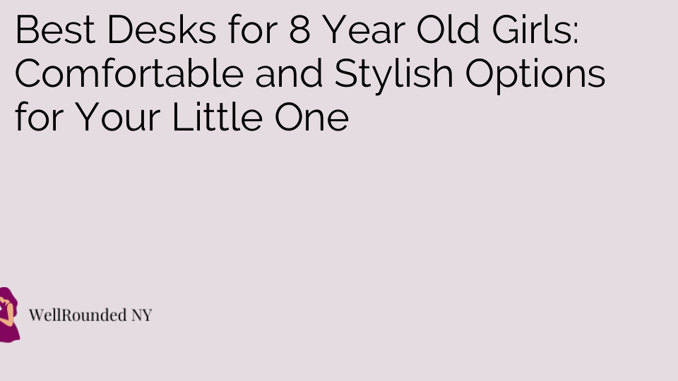 Best Desks for 8 Year Old Girls: Comfortable and Stylish Options for Your Little One