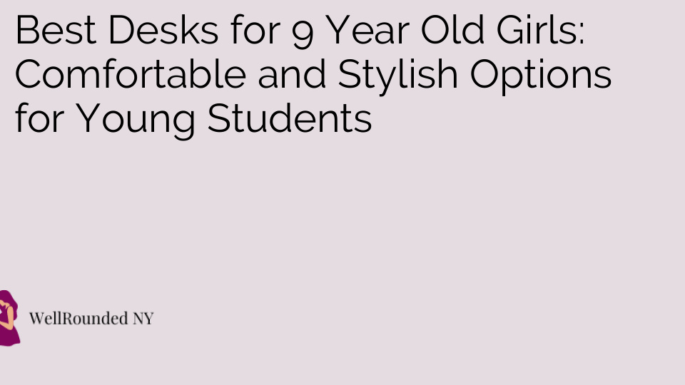 Best Desks for 9 Year Old Girls: Comfortable and Stylish Options for Young Students