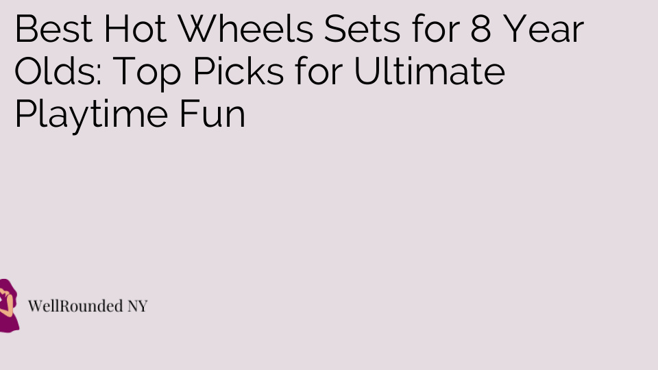 Best Hot Wheels Sets for 8 Year Olds: Top Picks for Ultimate Playtime Fun