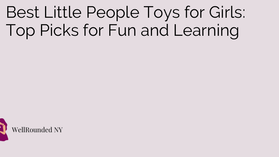 Best Little People Toys for Girls: Top Picks for Fun and Learning