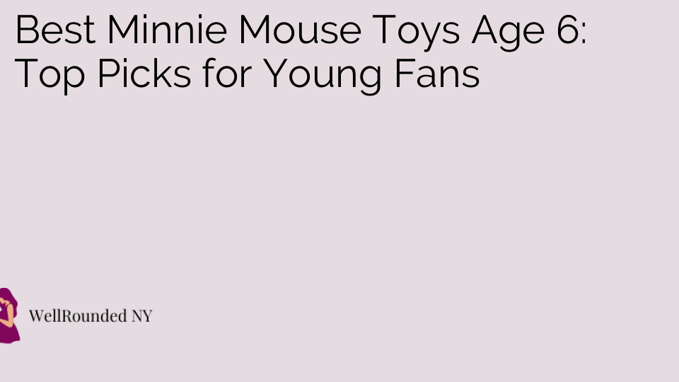Best Minnie Mouse Toys Age 6: Top Picks for Young Fans