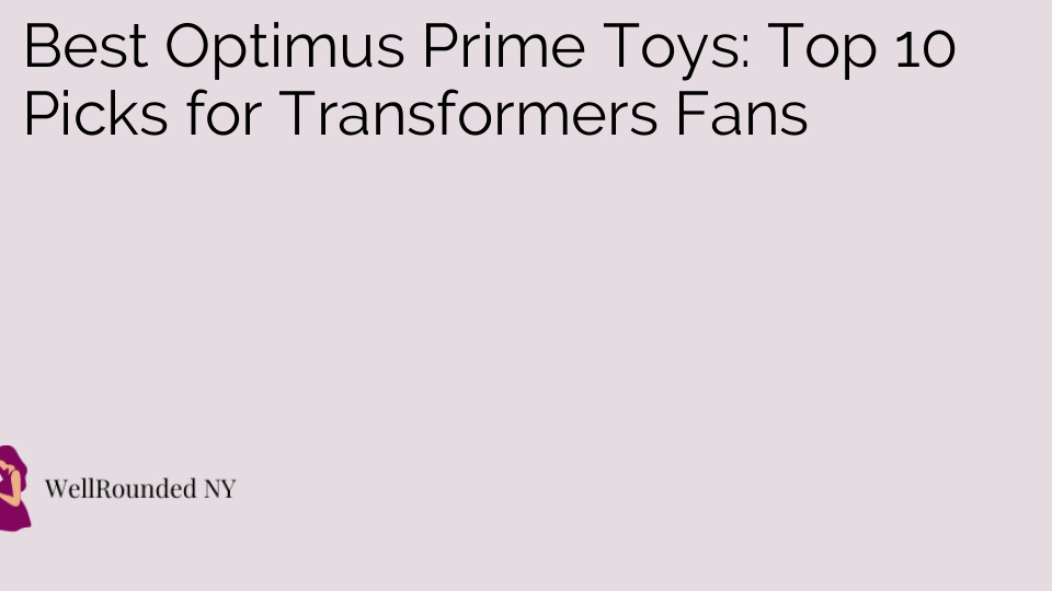 Best Optimus Prime Toys: Top 10 Picks for Transformers Fans