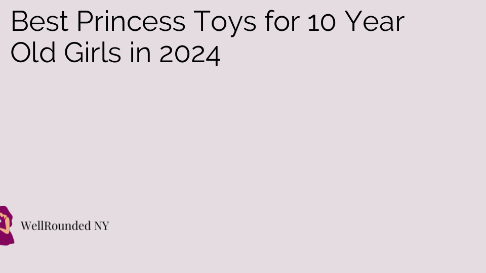 Best Princess Toys for 10 Year Old Girls in 2024