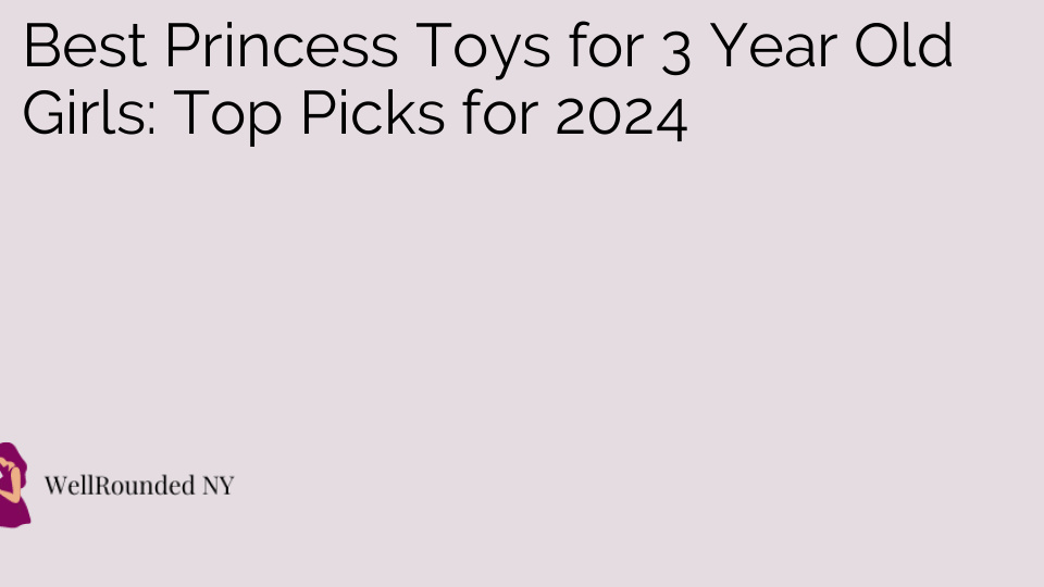 Best Princess Toys for 3 Year Old Girls: Top Picks for 2024