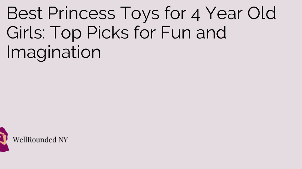 Best Princess Toys for 4 Year Old Girls: Top Picks for Fun and Imagination