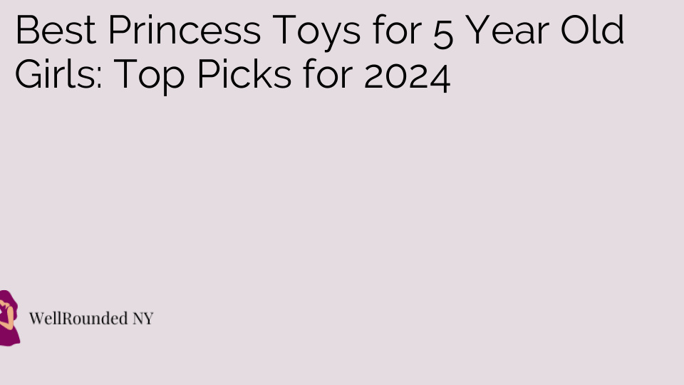 Best Princess Toys for 5 Year Old Girls: Top Picks for 2024
