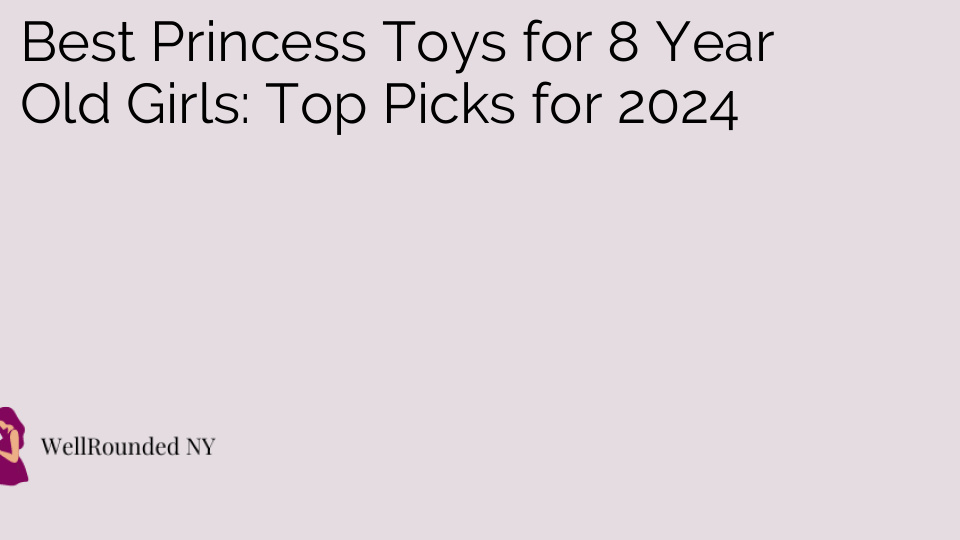 Best Princess Toys for 8 Year Old Girls: Top Picks for 2024