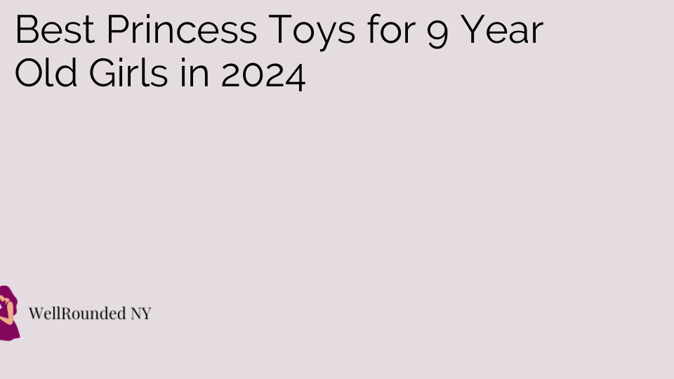 Best Princess Toys for 9 Year Old Girls in 2024
